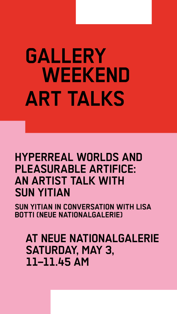 Gallery Weekend Talks: Sun Yitian at Neue Nationalgalerie Hyperreal Worlds and Pleasurable Artifice: Sun Yitian in Conversation with Lisa Botti
