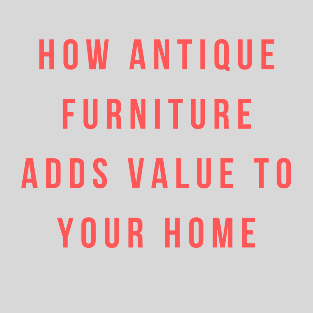 Investing in Elegance: How Antique Furniture Adds Value to Your Home