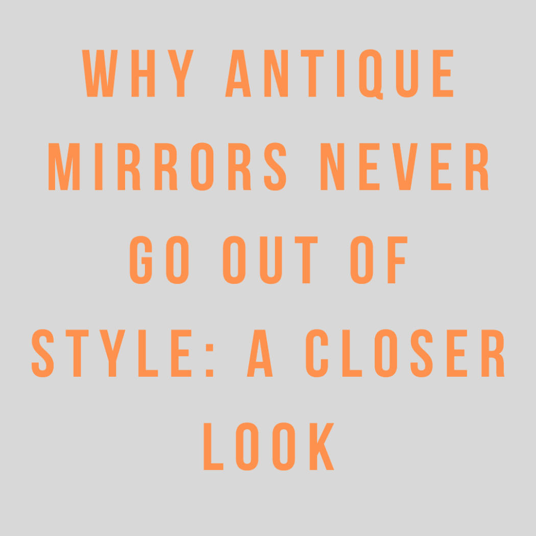 Why Antique Mirrors Never Go Out of Style: A Closer Look