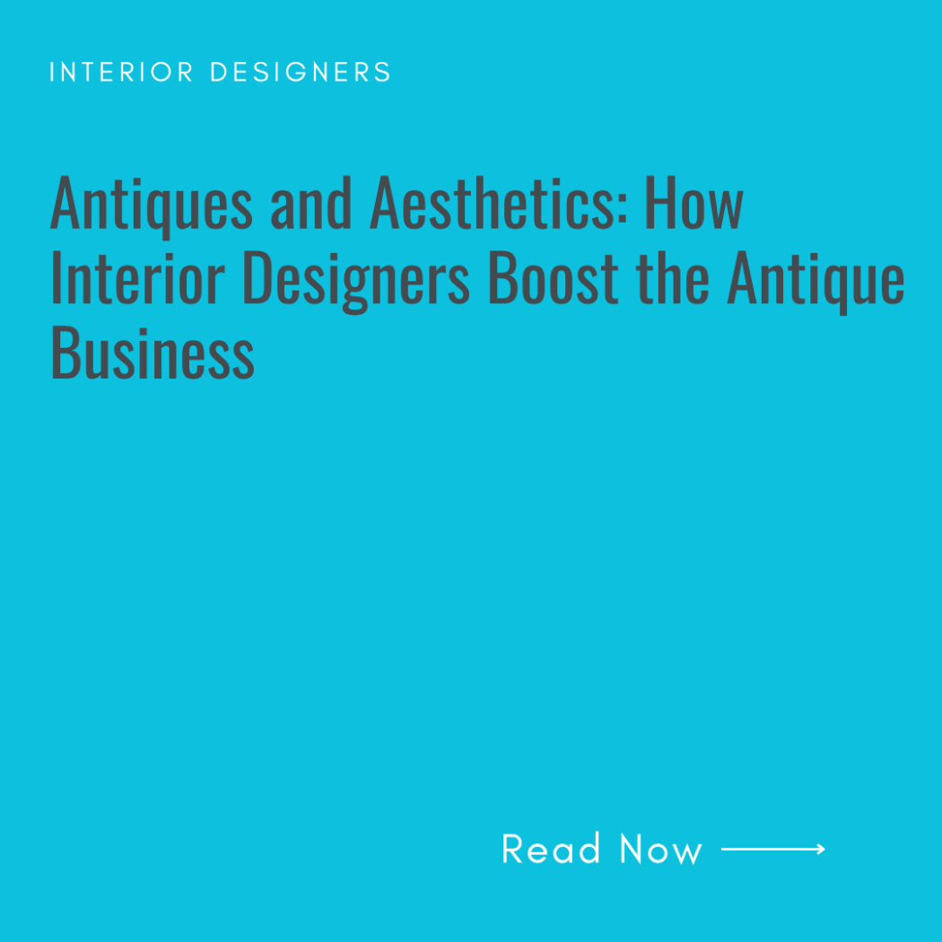 Antiques and Aesthetics: How Interior Designers Boost the Antique Business