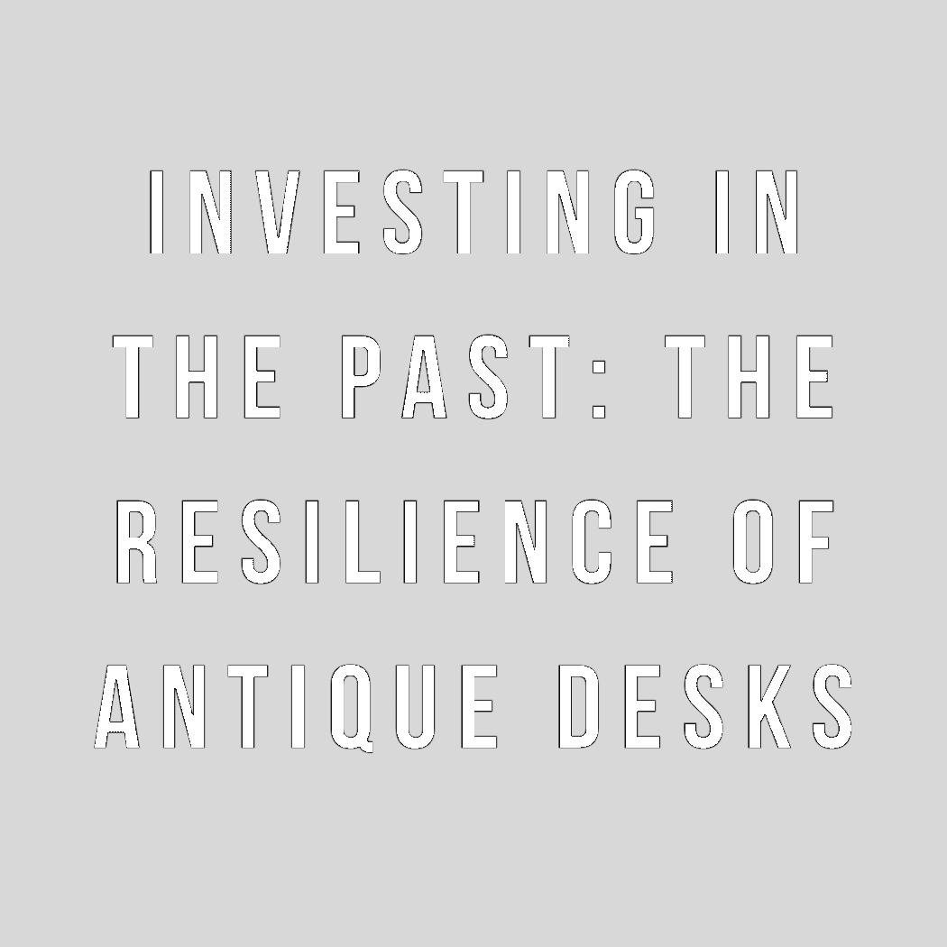 Investing in the Past: The Resilience of Antique Desks