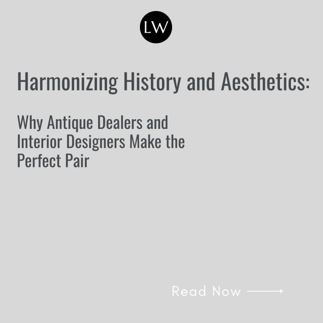 Harmonizing History and Aesthetics: Why Antique Dealers and Interior Designers Make the Perfect Pair