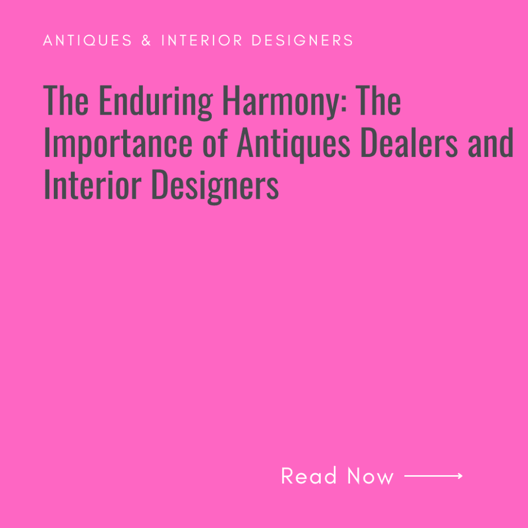 The Enduring Harmony: The Importance of Antiques Dealers and Interior Designers