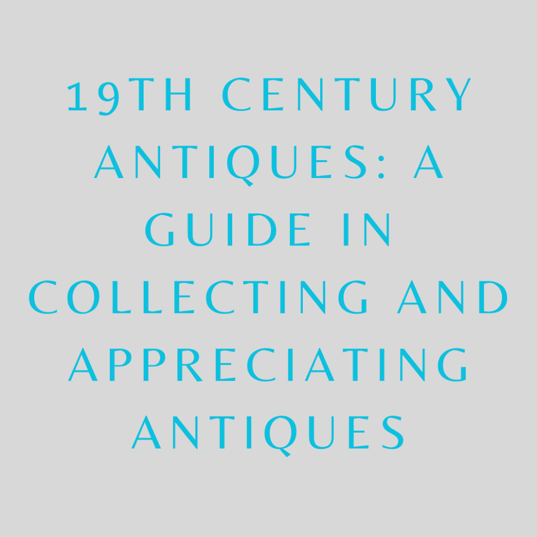 19th Century Antiques: A Guide in Collecting and Appreciating Antiques
