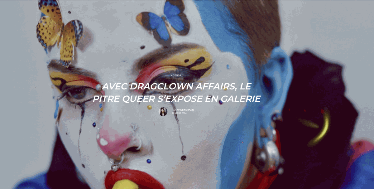 Avec Dragclown Affairs, le pitre queer s'expose en galerie - Manifesto 21, Manifesto XXI - Apolline Bazin