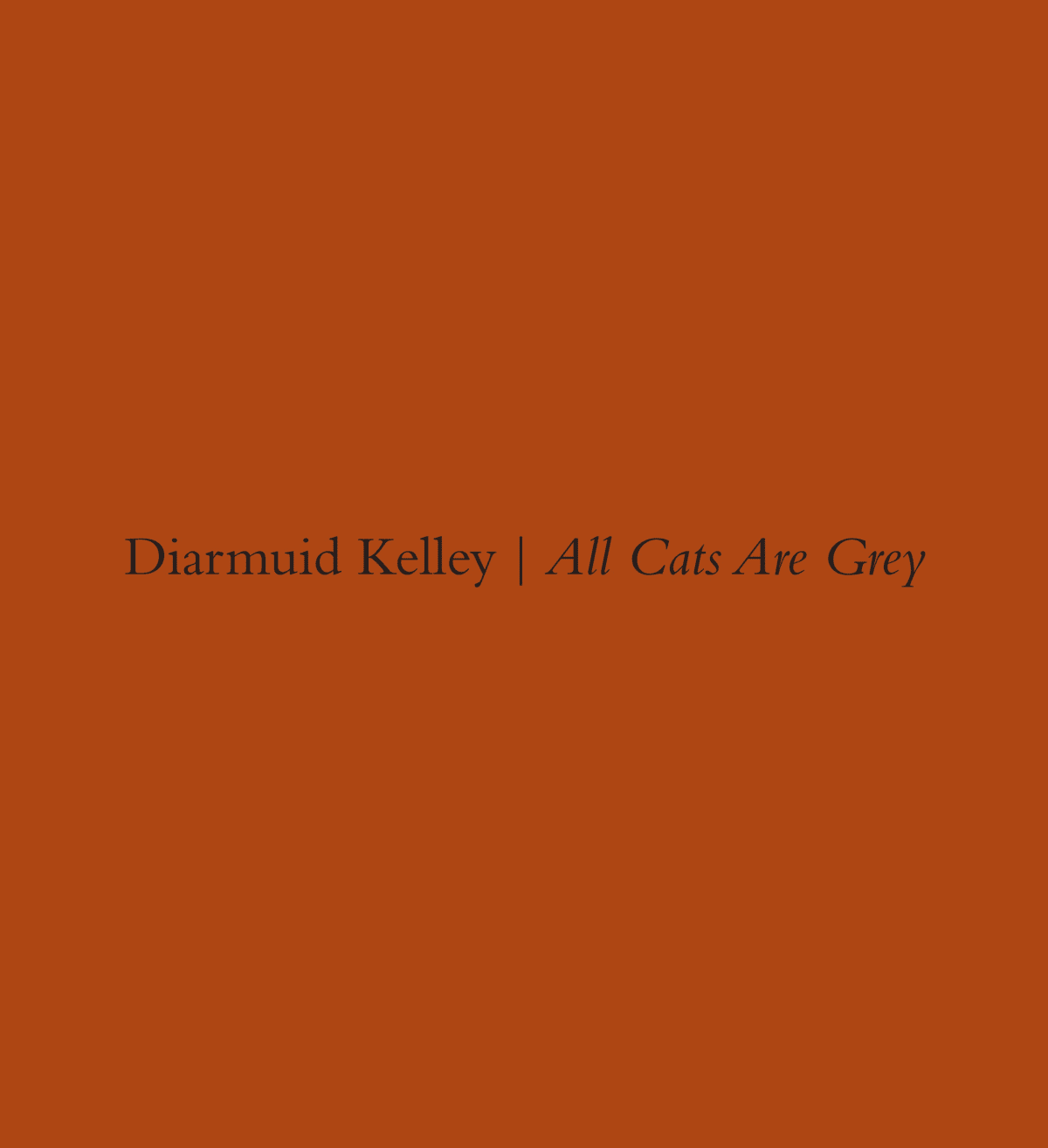 Diarmuid Kelley: All Cats Are Grey . Selected Works 2011-2013