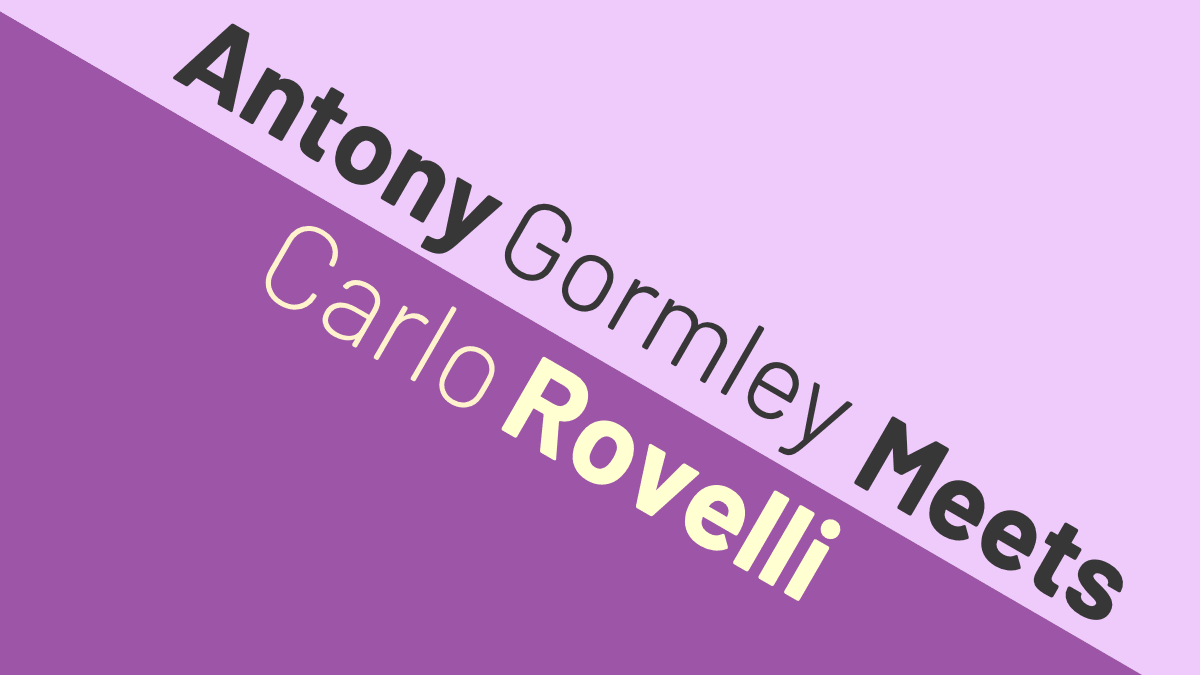 Antony Gormley Meets Carlo Rovelli
