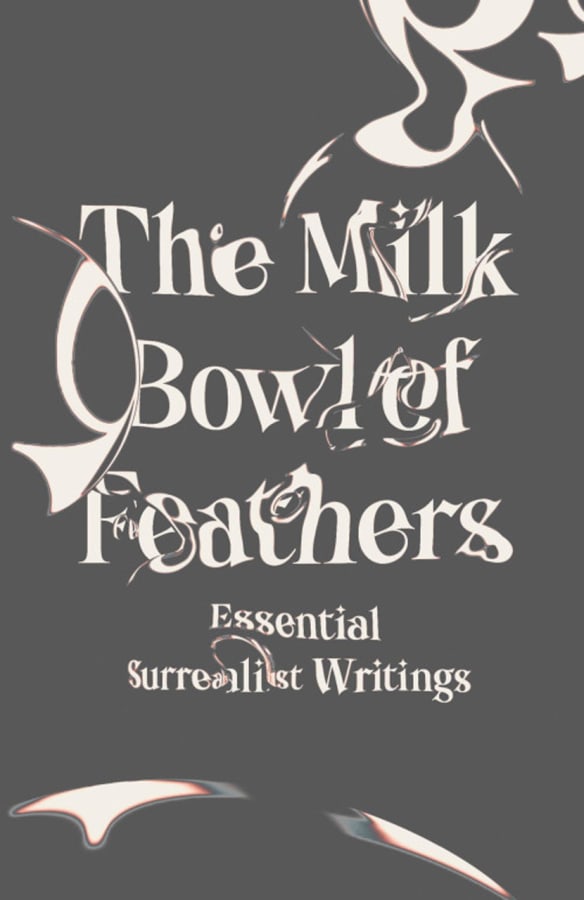The Milk Bowl of Feathers: Essential Surrealist Writings (image courtesy New Directions)