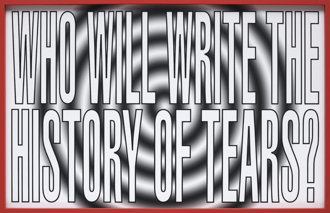 Barbara Kruger, Who Will Write the History of Tears?, 2011
