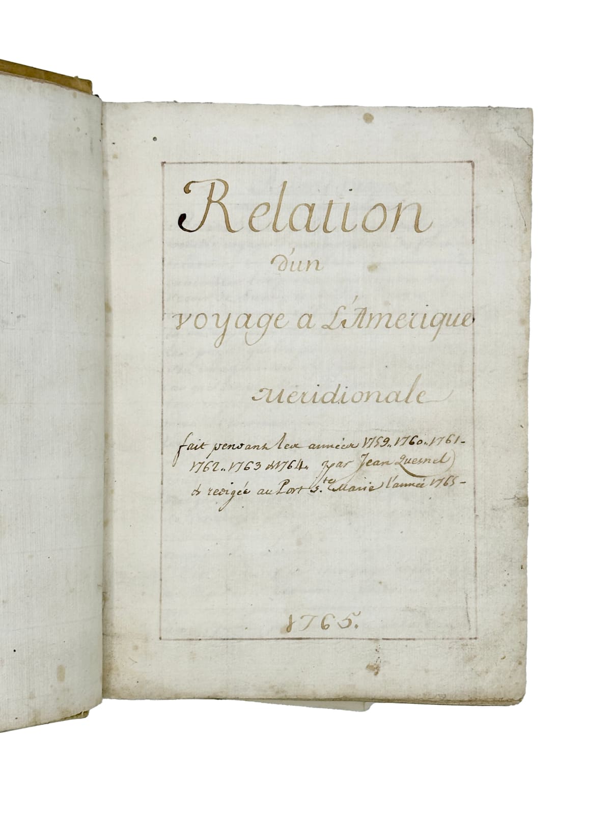 Quesnel, Jean, Relation d’un voyage à l’Amérique Méridionale fait pendant les années 1759, 1760, 1761, 1762, 1763, et 1764 par Jean Quesnel et redigée au Port Ste. Marie [i.e., Puerto de Santa Maria, Andalusia] l’année 1765, 1765. [Puerto de Santa Maria, Andalusia].