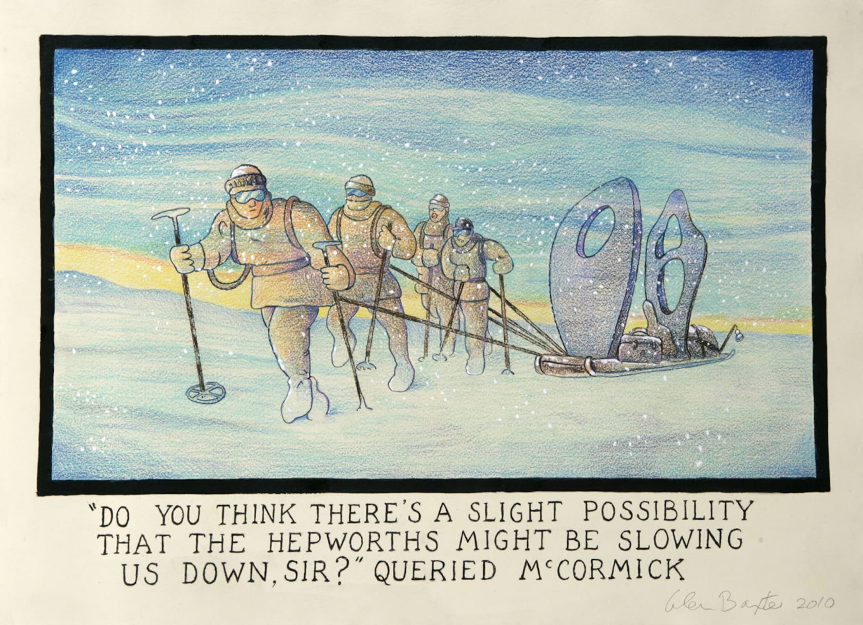 Glen Baxter, 'Do you think there is a slight possibility that the Hepworths might be slowing us down Sir?' Queried...