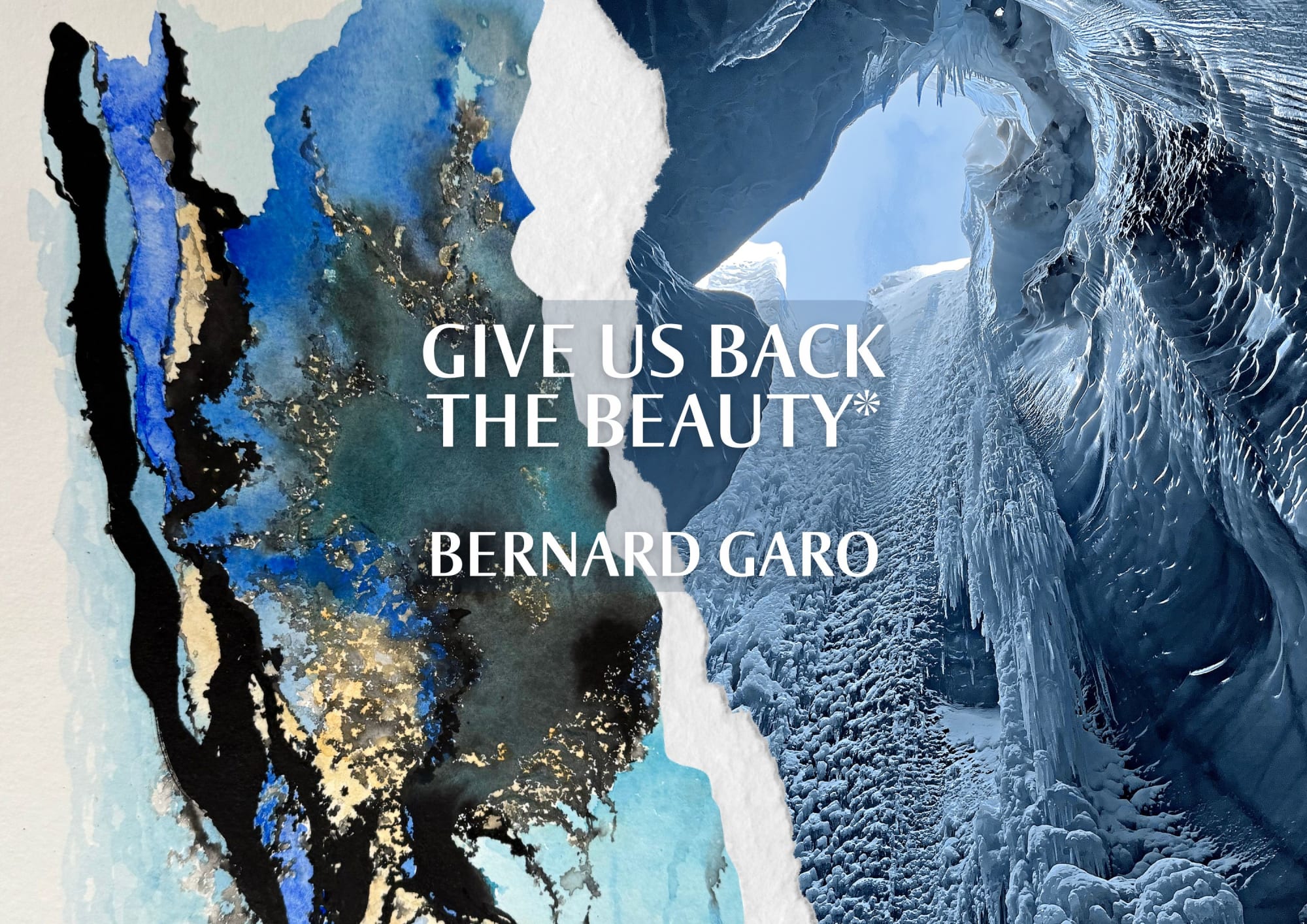 Collage combining a photograph taken inside a glacier with a textured abstract wash painting by Bernard Garo from the exhibition Give Us Back the Beauty*.