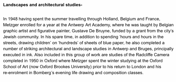 Landscapes and architectural studies- In 1948 having spent the summer travelling through Holland, Belgium and France, Metzger enrolled for a year at the Antwerp Art Academy, where he was taught by Belgian graphic artist and figurative painter, Gustave De 