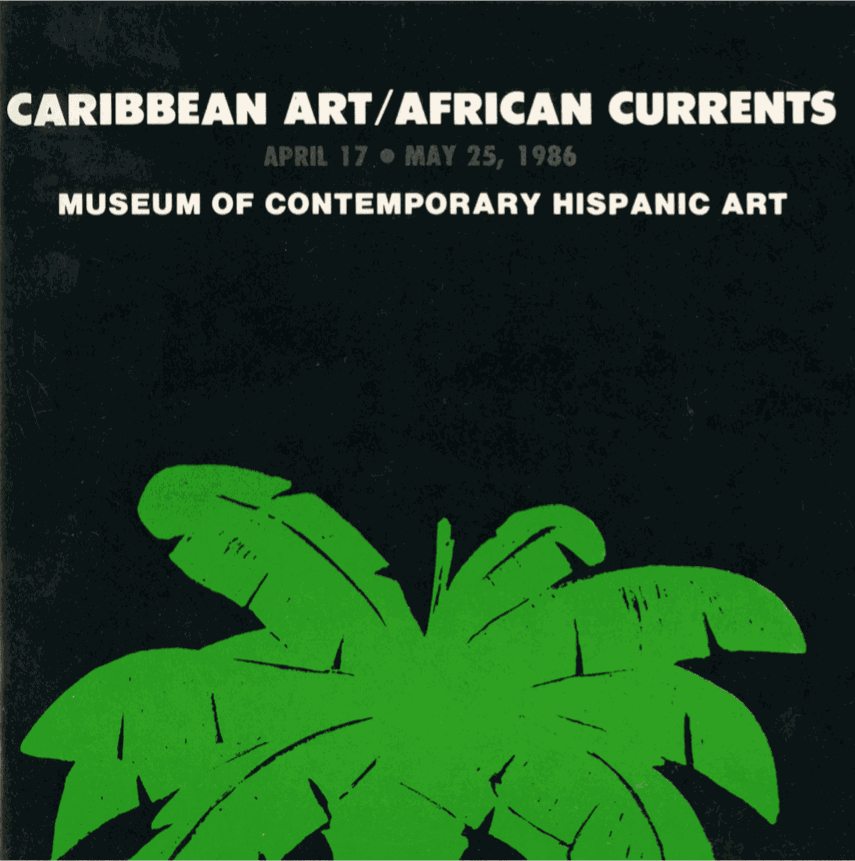 Exhibition Catalogue Cover, Caribbean Art / African Currents, Musuem of Contemporary Hispanic Art (MoCHA), April 17 - May 25, 1986