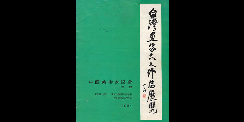 Exhibition of Works by Six Taiwanese Painters National Art Museum of China, Beijing, 1984 China Artists Association Shaanxi Branch Artists Gallery, Xi’an; Shanghai Art Museum, Shanghai, 1985  Sichuan Provincial Exhibition Hall, Chengdu