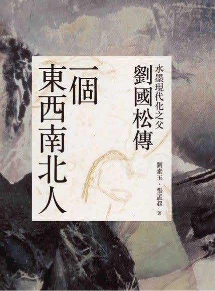 A Man of East, West, South, and North: A Biography of Liu Kuo-sung, the Father of Modern Ink Painting