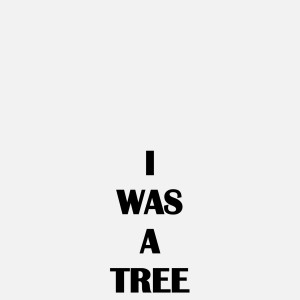 I WAS A TREE, 2019