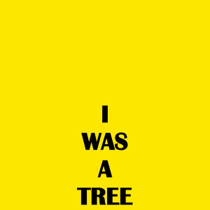 I WAS A TREE, 2019