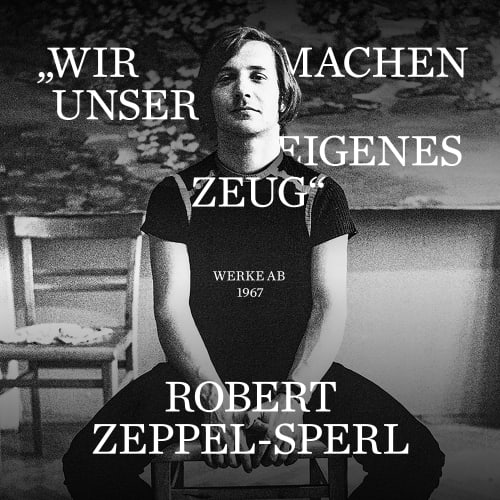 'WIR MACHEN UNSER EIGENES ZEUG', Robert Zeppel-Sperl (1944-2005) / Werke ab 1967