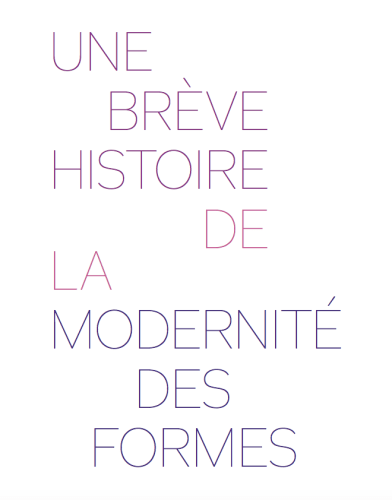 UNE BRÈVE HISTOIRE DE LA MODERNITÉ DES FORMES, Avril - Juillet 2019