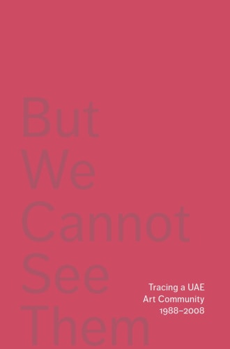 But We Cannot See Them, Tracing a UAE Art Community, 1988-2008