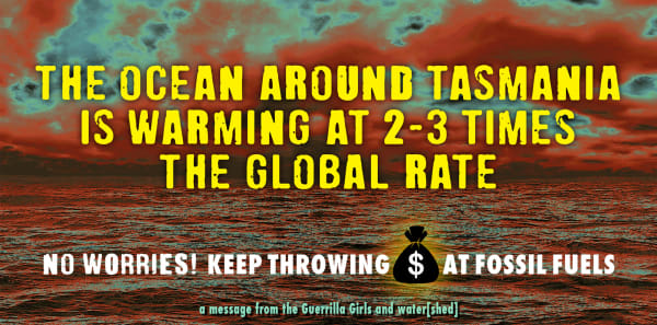 Guerrilla Girls The ocean around Tasmania is warming at 2-3 times the global rate, 2021 digital print 39 x 79 cm Edition of 50