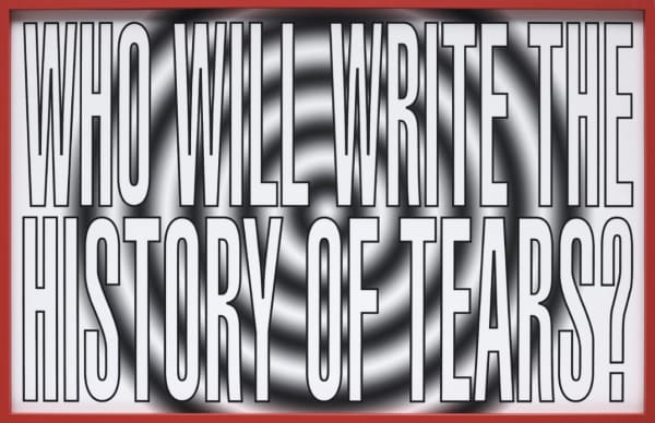 Barbara Kruger Who Will Write the History of Tears?, 2011
