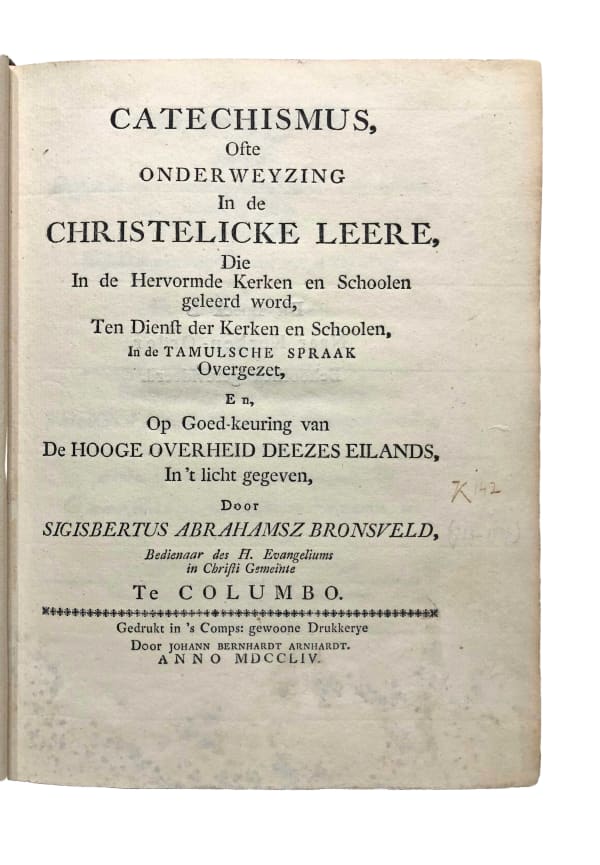 Bronsveld, Sigisbertus Abrahamsz Van, Catechismus, ofte onderweyzing in de Christelicke leere, die in de hervormde kerken en schoolen geleerd word, ten dienst der kerken en schoolen, in de Tamulsche spraak overgezet, en, op goed-keuring van de hooge overheid deezes eilands, in 't licht gegeve, Columbo 1754