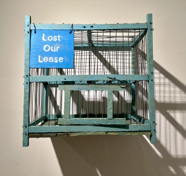 Alejandro Diaz Lost Our Lease, 2009 Mexican birdcage, hand-painted wood sign 10 x 8 x 9.5 in 25.4 x 20.32 x 24.13 cm Edition 4 of 10 plus 2 AP