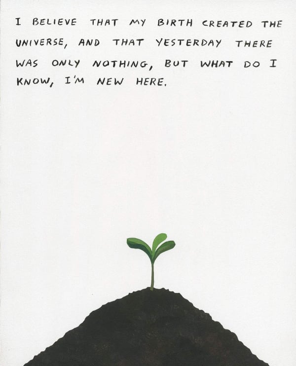 Michael Dumontier & Neil Farber I believe that my birth created the universe, and that yesterday there was only nothing, but what do I know, I'm new here., 2024 Acrylic on board 10 x 8 inches