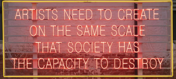 Lauren Bon Artists Need to Create on the Same Scale That Society Has the Capacity to Destroy, 2022 Neon 46 x 19 in. (116.8 x 48.3 cm.)
