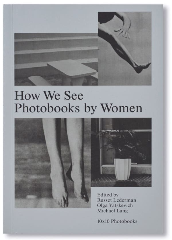 Olga Yatskevich, Russet Lederman and Michael Lang, ed. HOW WE SEE: PHOTOBOOKS BY WOMEN 10x10 Photobooks, 2019