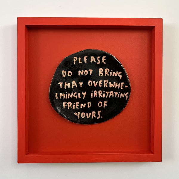 Please do not bring that overwhelmingly irritating friend of yours. (S)