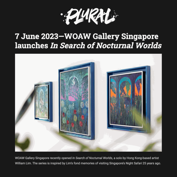 Plural Art Magazine: "7 June 2023—WOAW Gallery Singapore launches In Search of Nocturnal Worlds"