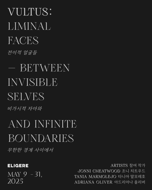 VULTUS: Liminal Faces 전이적 얼굴들 — Between Invisible Selves 비가시적 자아와 and Infinite Boundaries 무한한 경계 사이에서 『Artists 참여작가: Jonni Cheatwood 조니 치트우드, Tania Marmolejo 타니아 말모레호, Adriana Oliver 아드리아나 올리버』