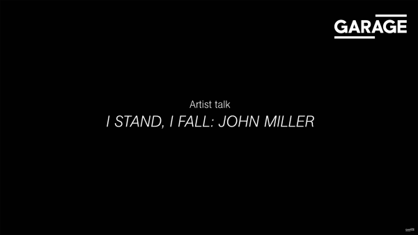 Artist Talk. I Stand, I Fall: John Miller, © GARAGEMCA