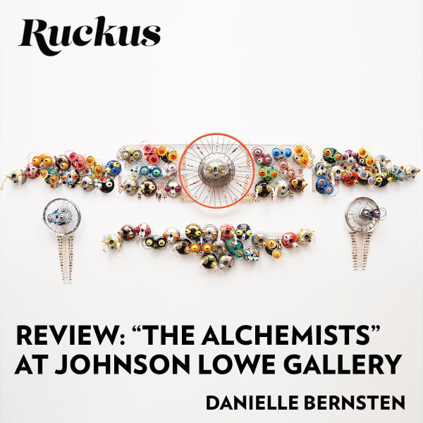 Ruckus | Review: "The Alchemists" at Johnson Lowe Gallery
