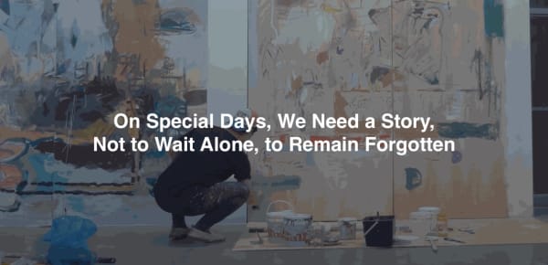 On Special Days, We Need a Story, Not to Wait Alone, to Remain Forgotten