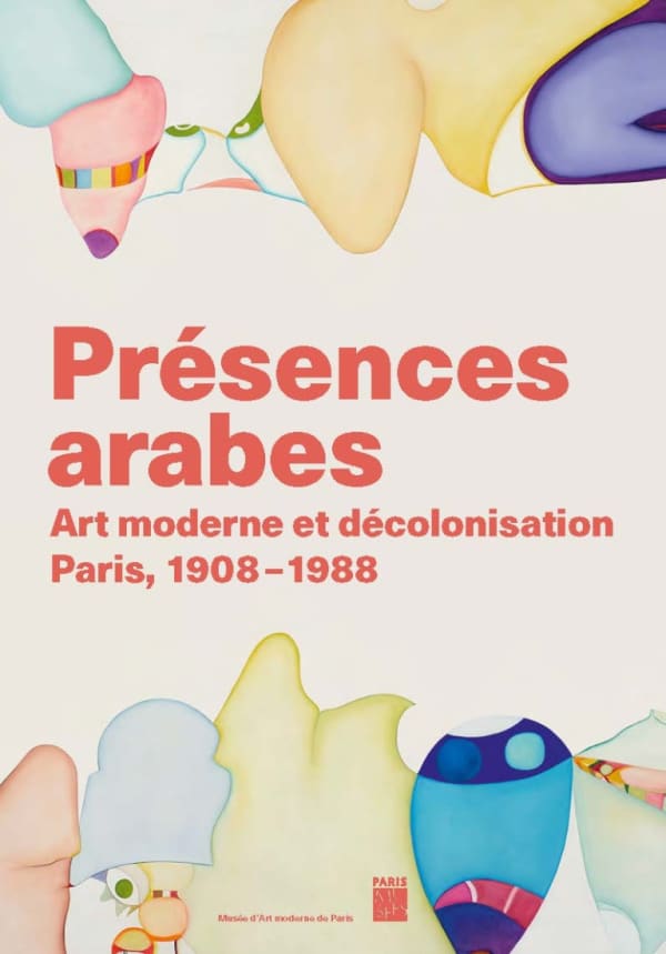 Arab Presences Modern Art and Decolonisation - Paris 1908 - 1988