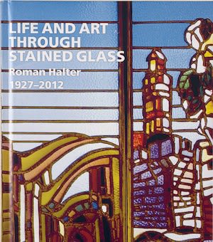 Life and Art Through Stained Glass: Roman Halter 1927 - 2012