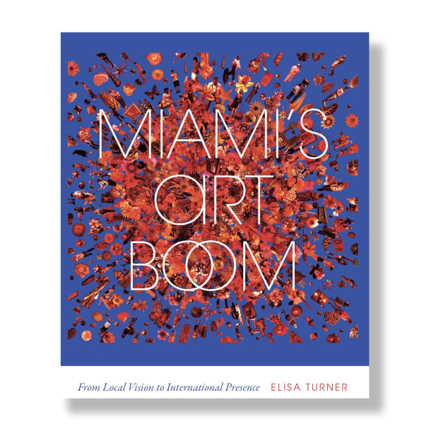 MIAMI'S ART BOOM, by Elisa Turner, From Local Vision to International Presence, foreword by Franklyn Sirmans.