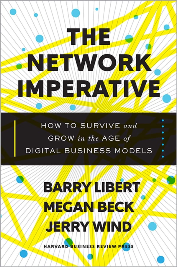 THE NETWORK IMPERAITVE, How to Survive and Grow in the Age of Digital Business Models