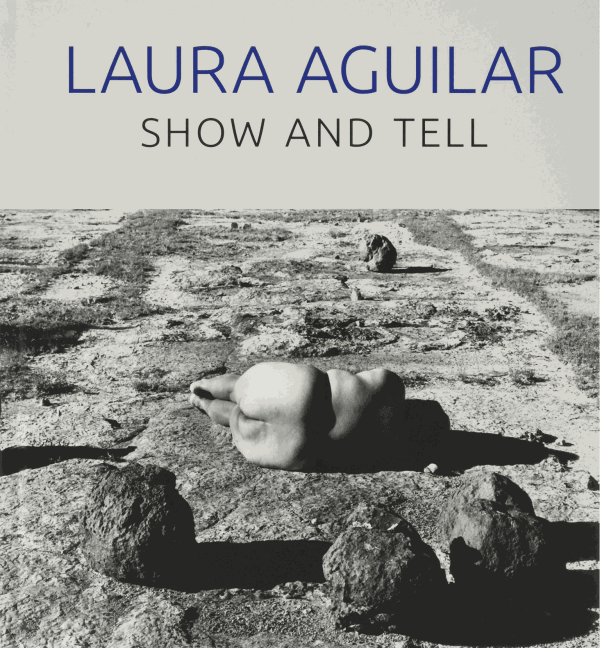 Laura Aguilar: Show and Tell, UCLA Chicano Studies Research Center Press Los Angeles |The Getty Foundation