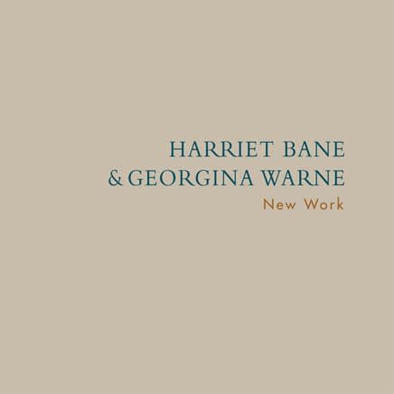Harriet Bane & Georgina Warne: New Work