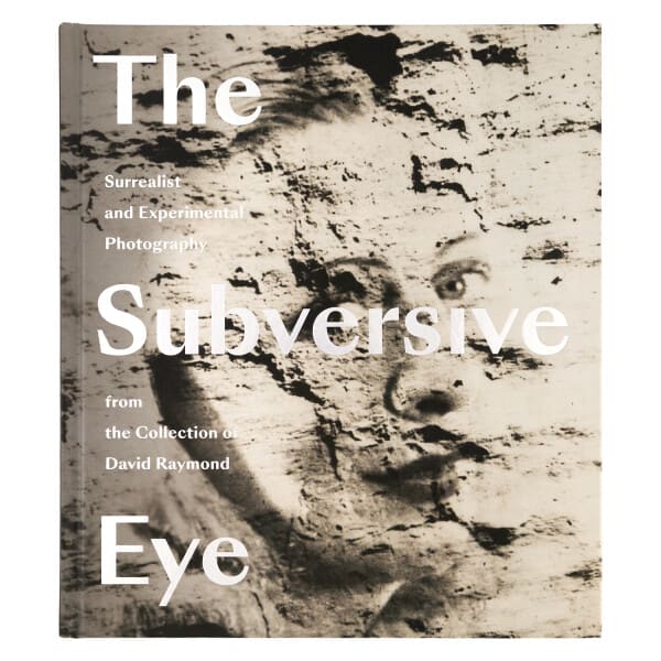 The Subversive Eye: Surrealist and Experimental Photography, From the David Raymond Collection Catalog
