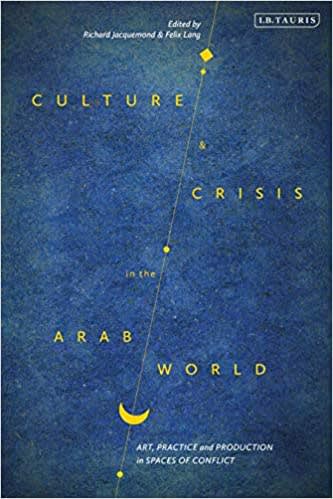 Culture and Crisis in the Arab World: Art, Practice and Production in Spaces of Conflict (Library of Modern Middle East Studies)