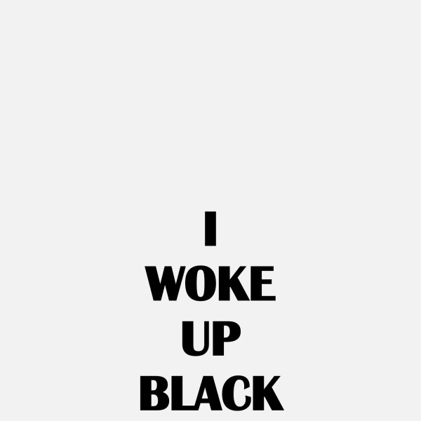 I WOKE UP BLACK, 2018