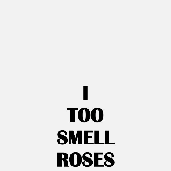 I TOO SMELL ROSES, 2018