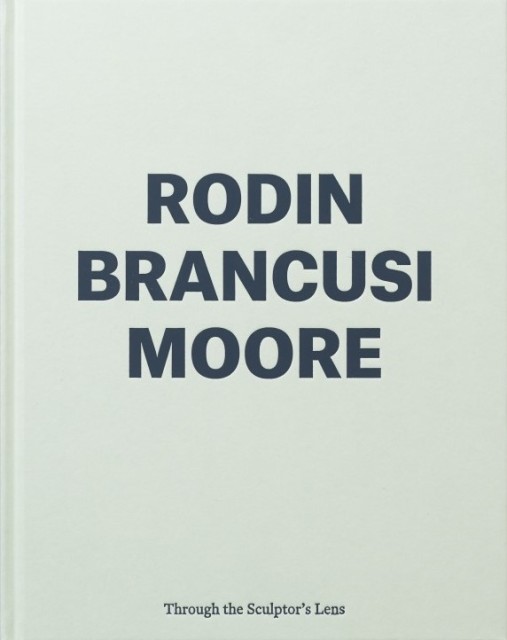 Rodin, Brancusi, Moore Through the Sculptor's Lens, Through the Sculptor's Lens
