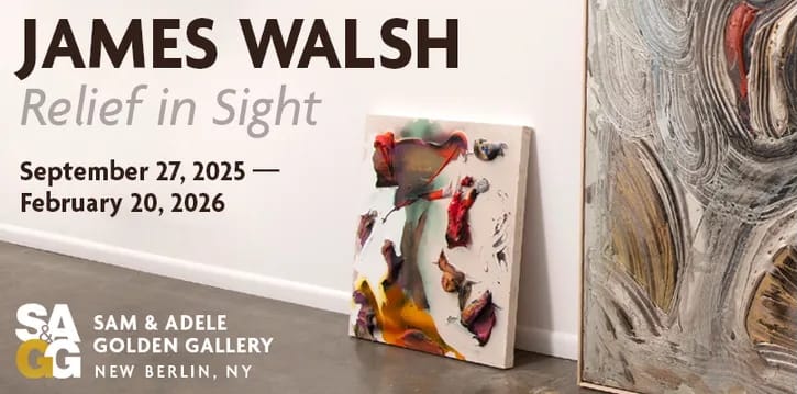 James Walsh/relief in sight/september 27, 2025 - Februrary 20, 2025/ sam & adele golden gallery New Berlin, NY
